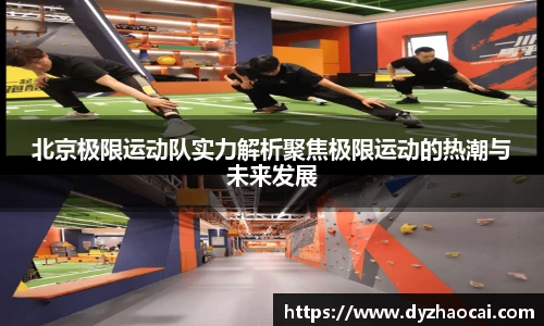北京极限运动队实力解析聚焦极限运动的热潮与未来发展