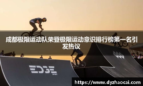 成都极限运动队荣登极限运动意识排行榜第一名引发热议