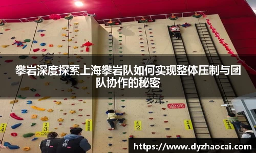 攀岩深度探索上海攀岩队如何实现整体压制与团队协作的秘密