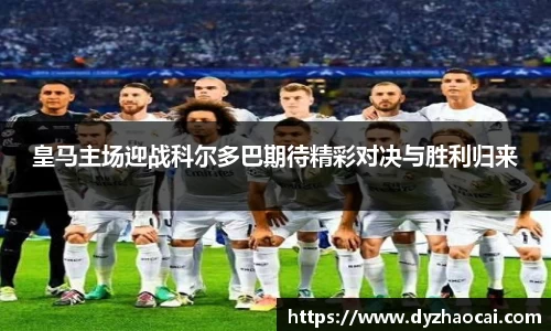 皇马主场迎战科尔多巴期待精彩对决与胜利归来