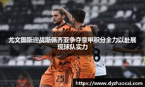 尤文图斯迎战斯佩齐亚争夺意甲积分全力以赴展现球队实力